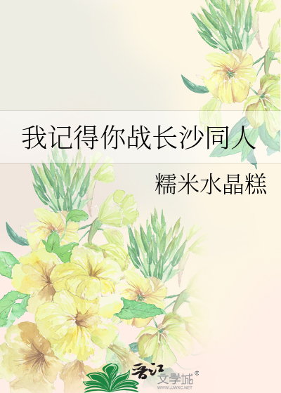 我记得你战长沙同人