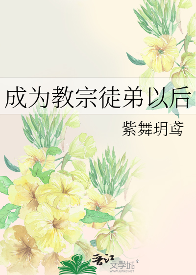 成为教宗徒弟以后》紫舞玥鸢_晋江文学城_【原创小说|纯爱小说】