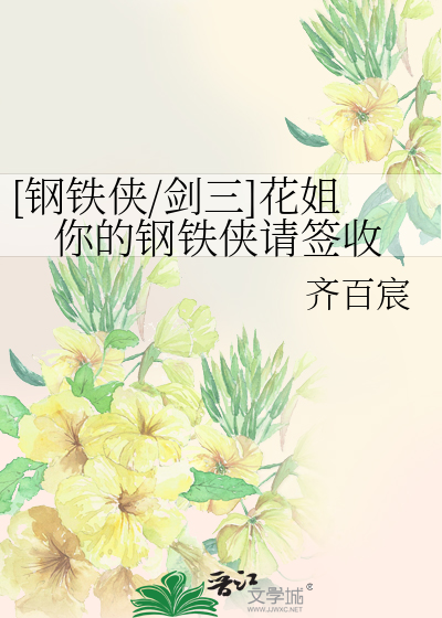 钢铁侠/剑三]花姐你的钢铁侠请签收》齐百宸_晋江文学城_【衍生小说