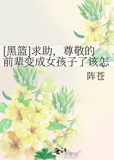 [黑篮]求助，尊敬的前辈变成女孩子了该怎么办？