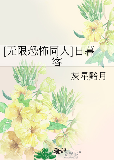 无限恐怖同人]日暮客》灰星黯月_晋江文学城_【衍生小说|言情小说】