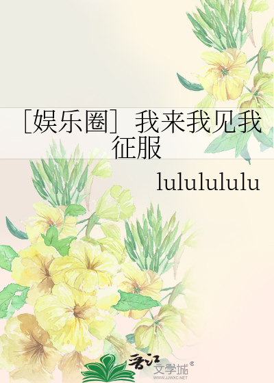 ［娱乐圈］我来我见我征服