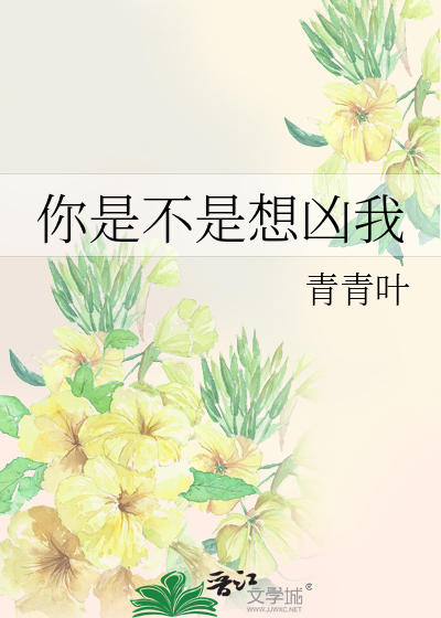 你是不是想凶我》青青叶_晋江文学城_【原创小说|纯爱小说】