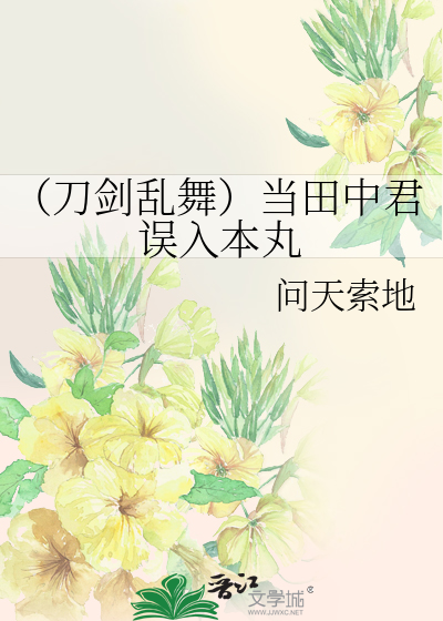 刀剑乱舞）当田中君误入本丸》问天索地_晋江文学城_【衍生小说