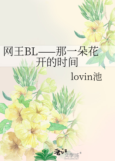 网王BL——那一朵花开的时间》lovin池_晋江文学城_【衍生小说|纯爱小说】