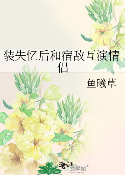 装失忆后和宿敌互演情侣