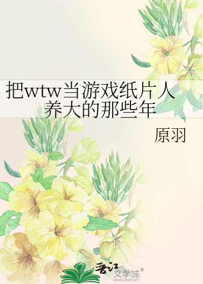 把wtw当游戏纸片人养大的那些年