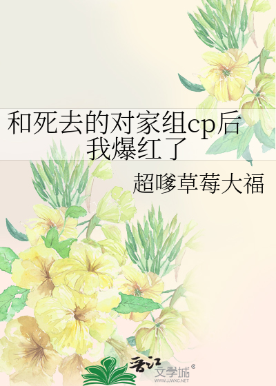 和死去的对家组cp后我爆红了
