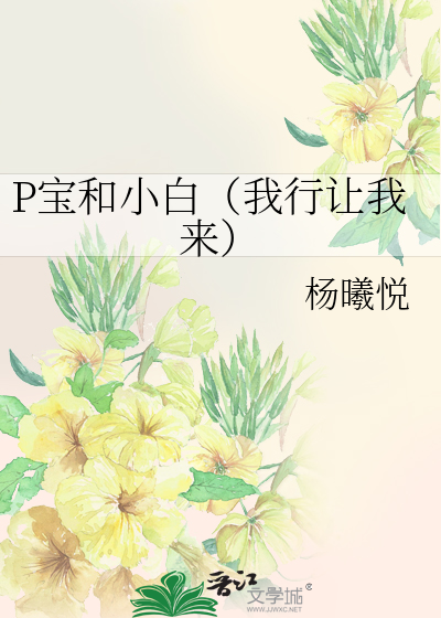 P宝和小白（我行让我来）》杨曦悦_晋江文学城_【衍生小说|纯爱小说】