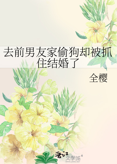 去前男友家偷狗却被抓住结婚了