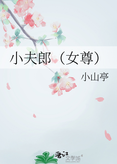 小夫郎（女尊）》小山亭_晋江文学城_【原创小说|言情小说】