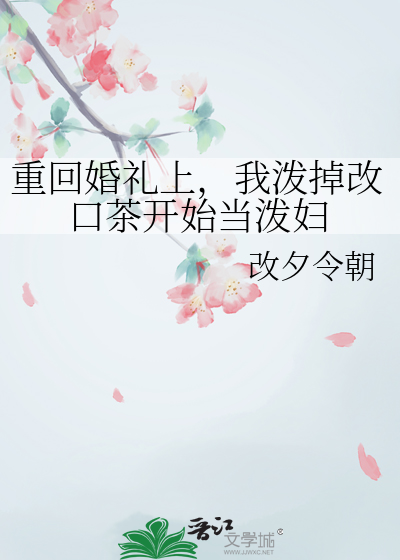 重回婚礼上，我泼掉改口茶开始当泼妇
