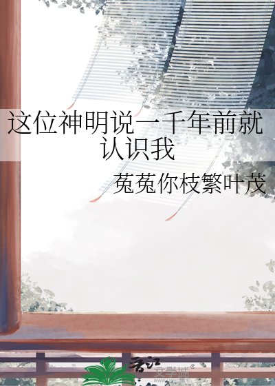 这位神明说一千年前就认识我