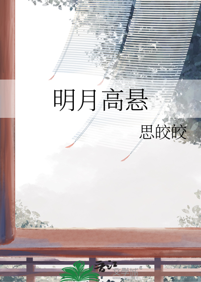 明月高悬》思皎皎_晋江文学城_【原创小说|言情小说】