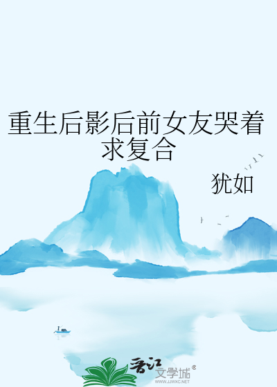 重生后影后前女友哭着求复合