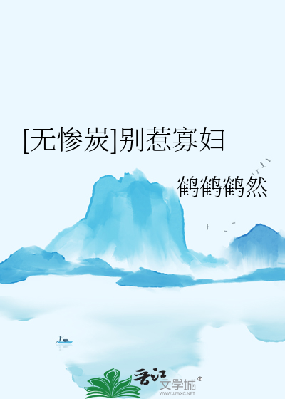 无惨炭]别惹寡妇》鹤鹤鹤然_晋江文学城_【衍生小说|纯爱小说】