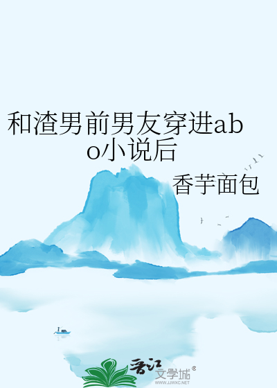 和渣男前男友穿进abo小说后