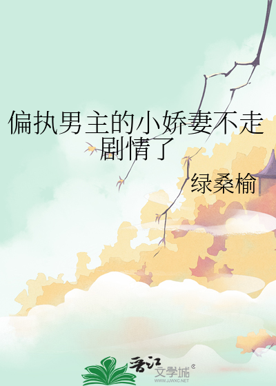 偏执男主的小娇妻不走剧情了