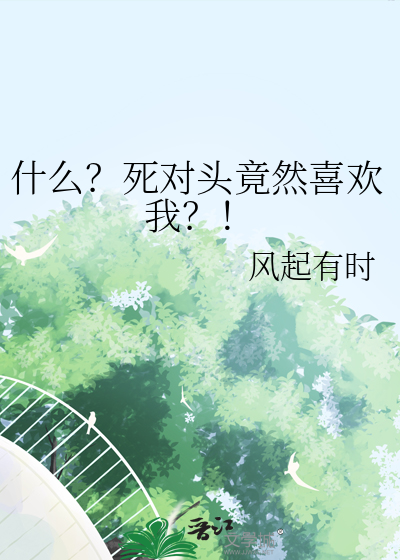 死对头竟然喜欢我？！