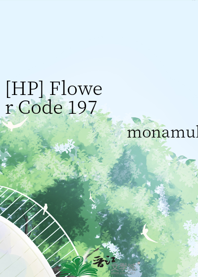 HP] Flower Code 1973》monamuh_晋江文学城_【衍生小说|言情小说】