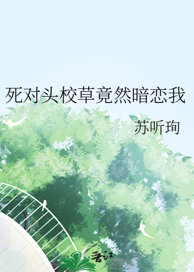 死对头校草竟然暗恋我