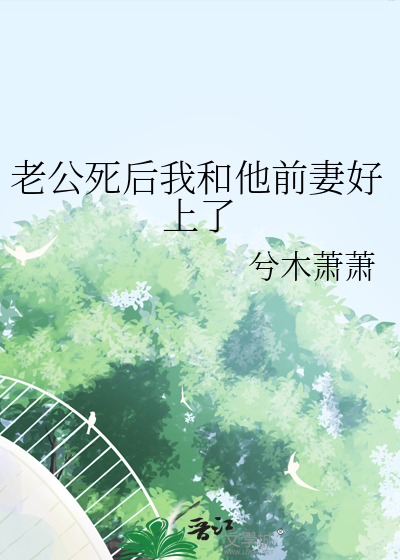老公死后我和他前妻好上了