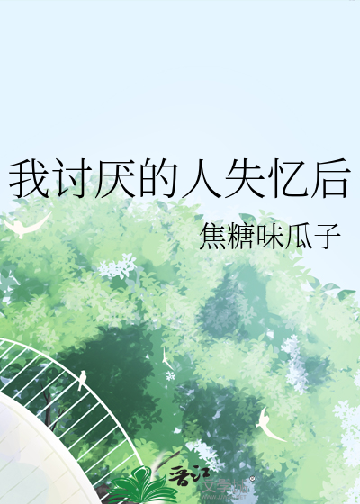 我讨厌的人失忆后
