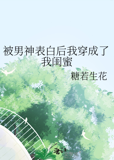被男神表白后我穿成了我闺蜜