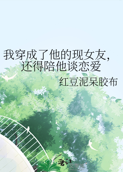 我穿成了他的现女友，还得陪他谈恋爱