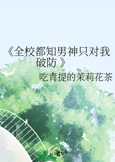 《全校都知男神只对我破防 》