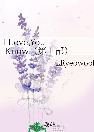 I Love,You Know（第Ⅰ部）》LRyeowook_晋江文学城_【衍生小说