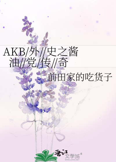 AKB/外//史之酱油//党/传//奇》前田家的吃货子_晋江文学城_【原创小说