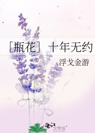 瓶花］十年无约》浮戈金游_晋江文学城_【衍生小说|纯爱小说】