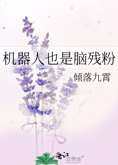 机器人也是脑残粉》倾落九霄_晋江文学城_【原创小说|纯爱小说】