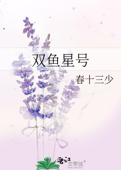 双鱼星号》春十三少_晋江文学城_【原创小说|言情小说】