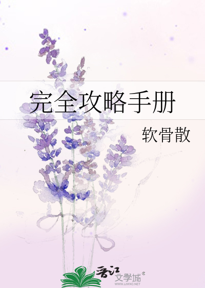 完全攻略手册》软骨散_晋江文学城_【原创小说|纯爱小说】