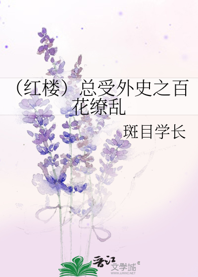 红楼 总受外史之百花缭乱 斑目学长 衍生小说 纯爱小说 晋江文学城