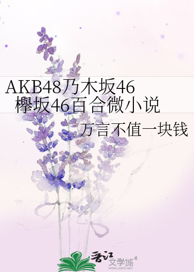 Akb48乃木坂46欅坂46百合微小说 万言不值一块钱 衍生小说 纯爱小说 晋江文学城