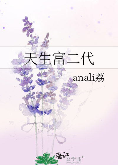 天生富二代》anali荔_晋江文学城_【原创小说|纯爱小说】