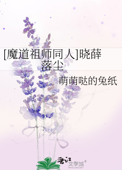 魔道祖师同人]晓薛落尘》萌萌哒的兔纸_晋江文学城_【衍生小说|纯爱小说】