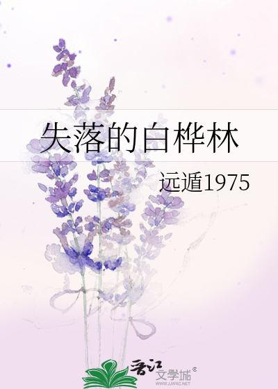 失落的白桦林 远遁1975 原创小说 纯爱小说 晋江文学城