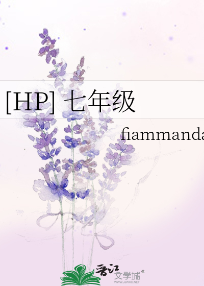 HP] 七年级》f*******a_晋江文学城_【衍生小说|纯爱小说】