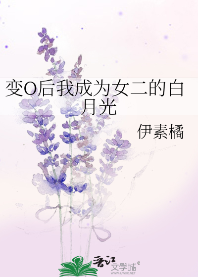 变O后我成为女二的白月光》伊素橘_晋江文学城_【原创小说|纯爱小说】