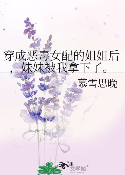穿成恶毒女配的姐姐后，妹妹被我拿下了。