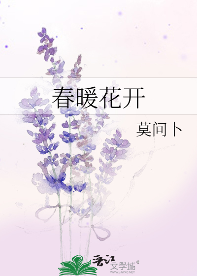 春暖花开》莫问卜_晋江文学城_【原创小说|言情小说】