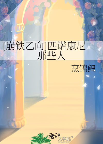 崩铁乙向]匹诺康尼那些人》烹锦鲤_晋江文学城_【衍生小说|言情小说】