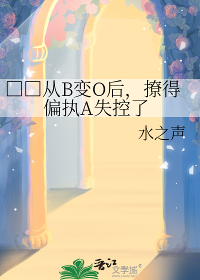 □□从B变O后，撩得偏执A失控了