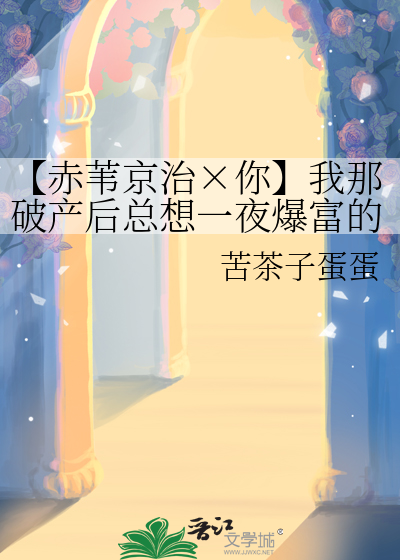 【赤苇京治×你】我那破产后总想一夜爆富的前女友