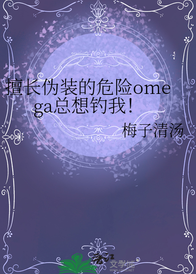 擅长伪装的危险omega总想钓我！