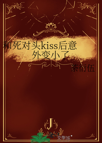 和死对头kiss后意外变小了
